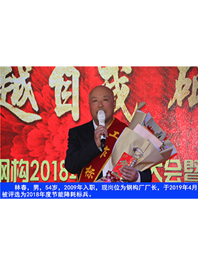 林春，男，54歲，2009年入職，現(xiàn)崗位為鋼構廠廠長，于2019年4月被評選為2018年度節(jié)能降耗標